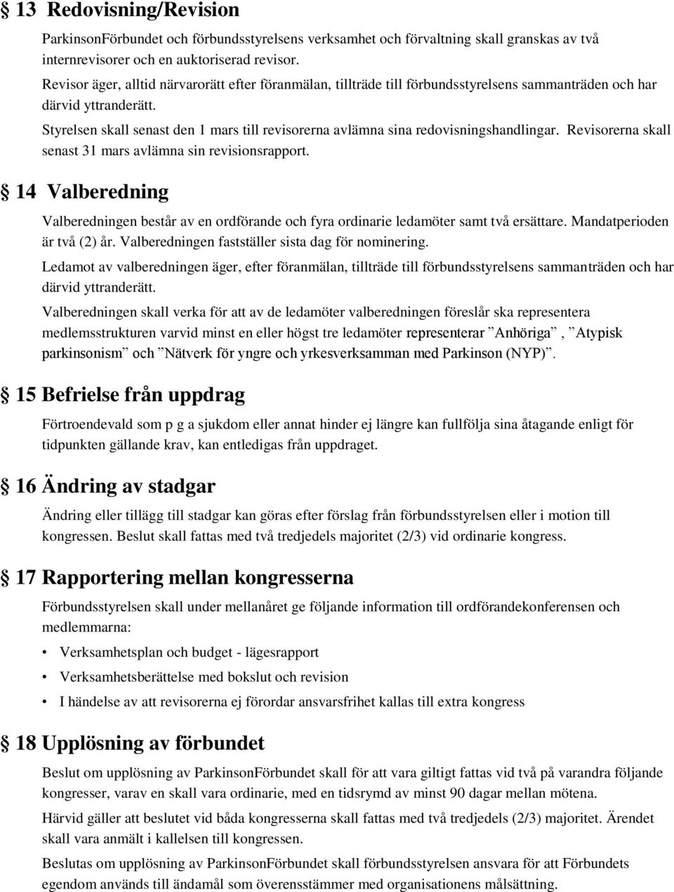 Styrelsen skall senast den 1 mars till revisorerna avlämna sina redovisningshandlingar. Revisorerna skall senast 31 mars avlämna sin revisionsrapport.