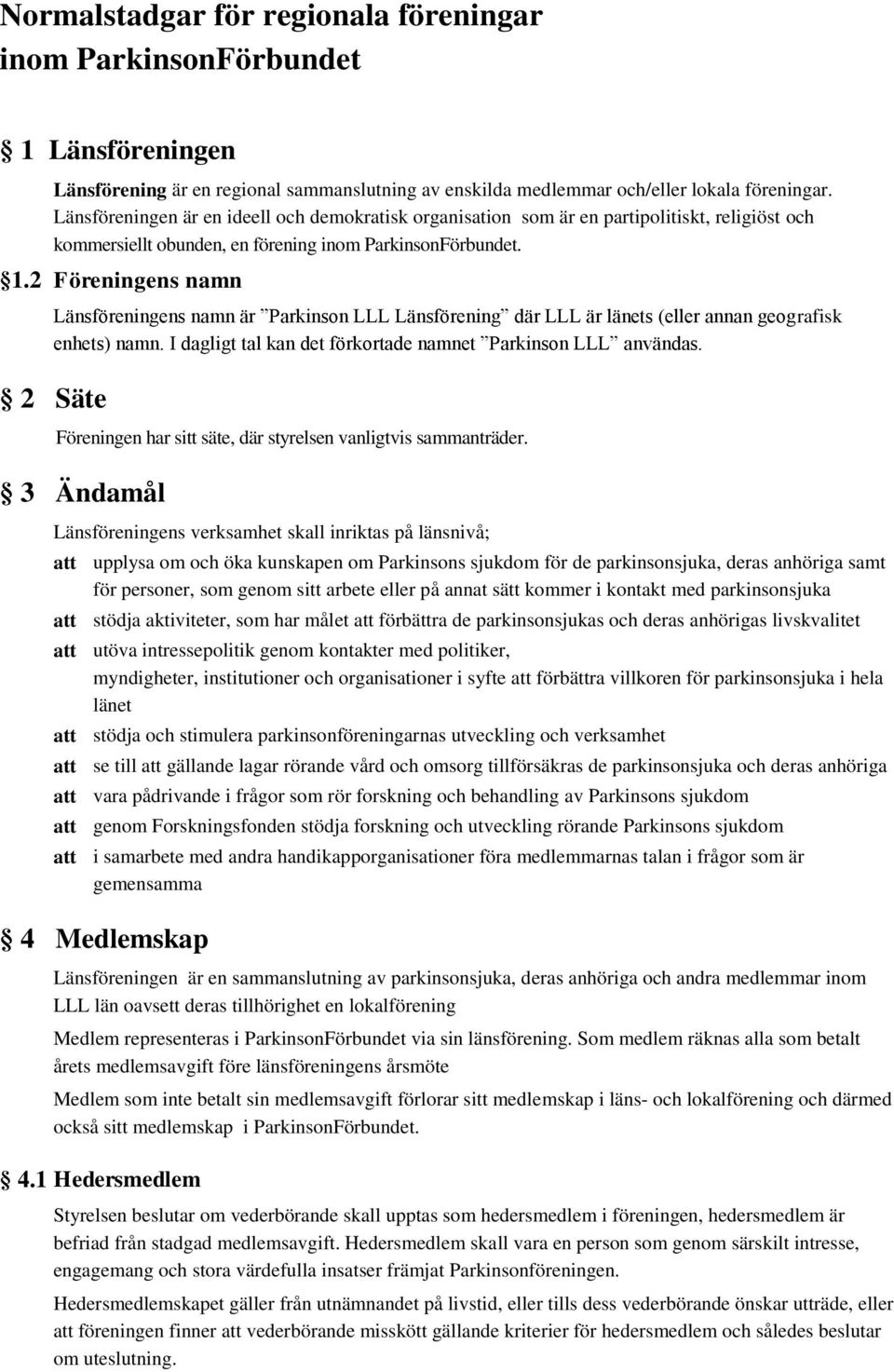 2 Föreningens namn Länsföreningens namn är Parkinson LLL Länsförening där LLL är länets (eller annan geografisk enhets) namn. I dagligt tal kan det förkortade namnet Parkinson LLL användas.