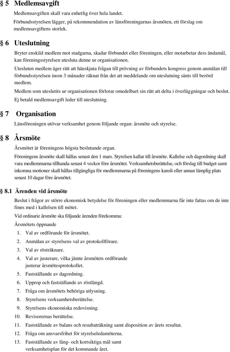 Utesluten medlem äger rätt hänskjuta frågan till prövning av förbundets kongress genom anmälan till förbundsstyrelsen inom 3 månader räknat från det meddelande om uteslutning sänts till berörd medlem.