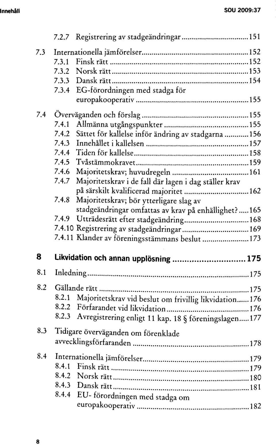 4.6 Majoritetskrav; huvudregeln 161 7.4.7 Majoritetskrav i de fall där lagen i dag ställer krav på särskilt kvalificerad majoritet 162 7.4.8 Majoritetskrav; bör ytterligare slag av stadgeändringar omfattas av krav på enhällighet?