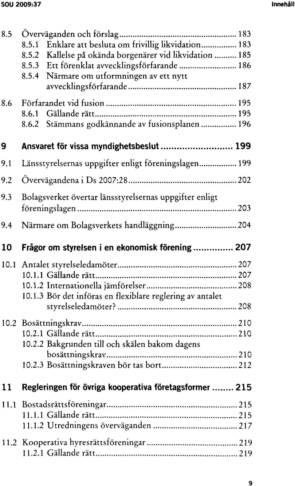 1 Länsstyrelsernas uppgifter enligt föreningslagen 199 9.2 Övervägandena i Ds 2007:28 202 9.3 Bolagsverket övertar länsstyrelsernas uppgifter enligt föreningslagen 203 9.