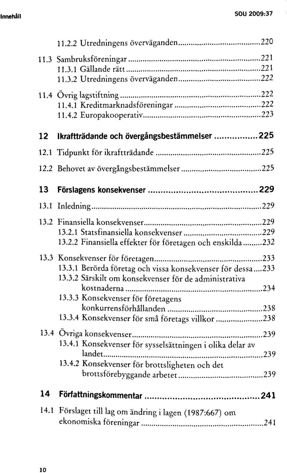 1 Inledning 229 13.2 Finansiella konsekvenser 229 13.2.1 Statsfinansiella konsekvenser 229 13.2.2 Finansiella effekter för företagen och enskilda 232 13.3 Konsekvenser för företagen 233 13.3.1 Berörda företag och vissa konsekvenser för dessa.