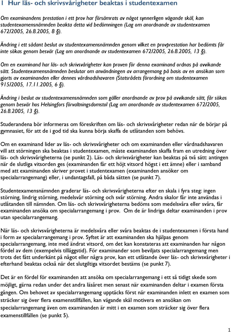 Ändring i ett sådant beslut av studentexamensnämnden genom vilket en provprestation har bedömts får inte sökas genom besvär (Lag om anordnande av studentexamen 672/2005, 26.8.2005, 13 ).