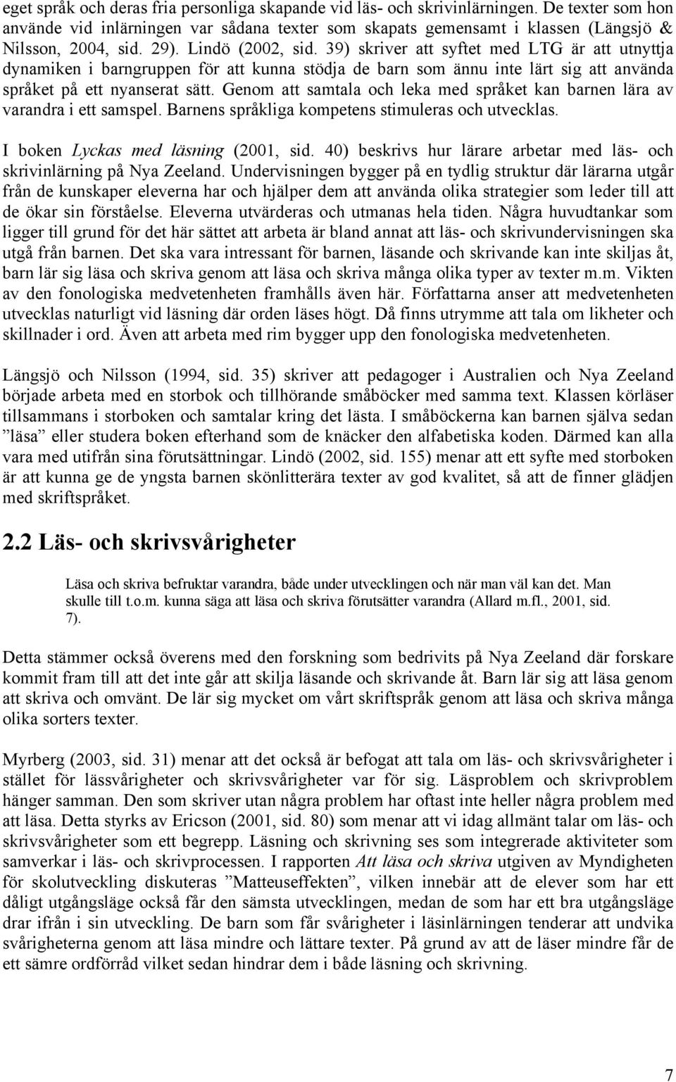 Genom att samtala och leka med språket kan barnen lära av varandra i ett samspel. Barnens språkliga kompetens stimuleras och utvecklas. I boken Lyckas med läsning (2001, sid.