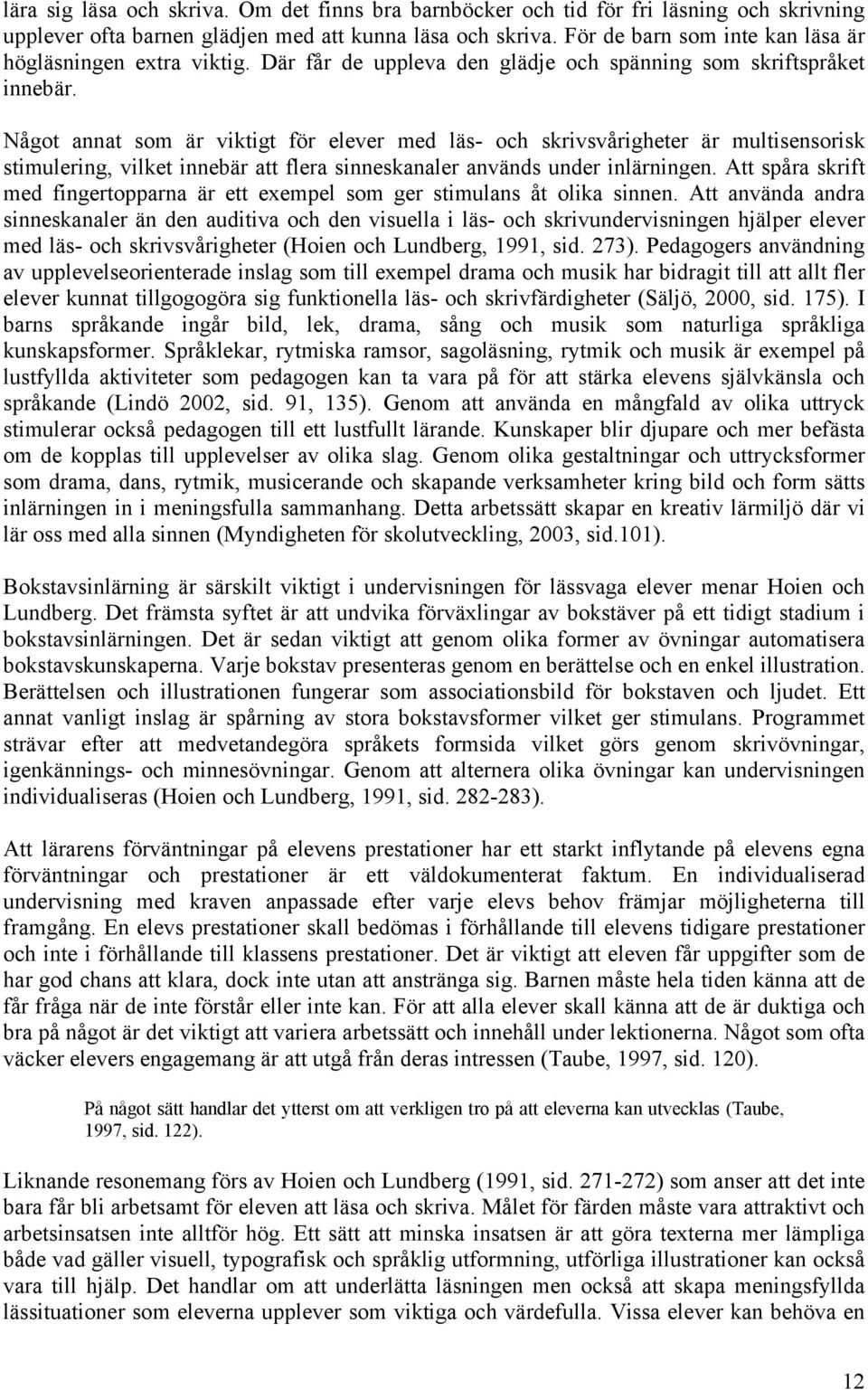 Något annat som är viktigt för elever med läs- och skrivsvårigheter är multisensorisk stimulering, vilket innebär att flera sinneskanaler används under inlärningen.