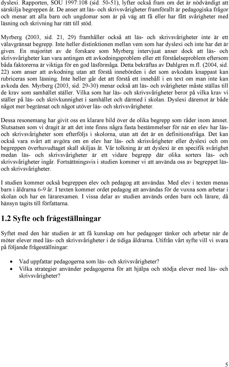 stöd. Myrberg (2003, sid. 21, 29) framhåller också att läs- och skrivsvårigheter inte är ett välavgränsat begrepp. Inte heller distinktionen mellan vem som har dyslexi och inte har det är given.