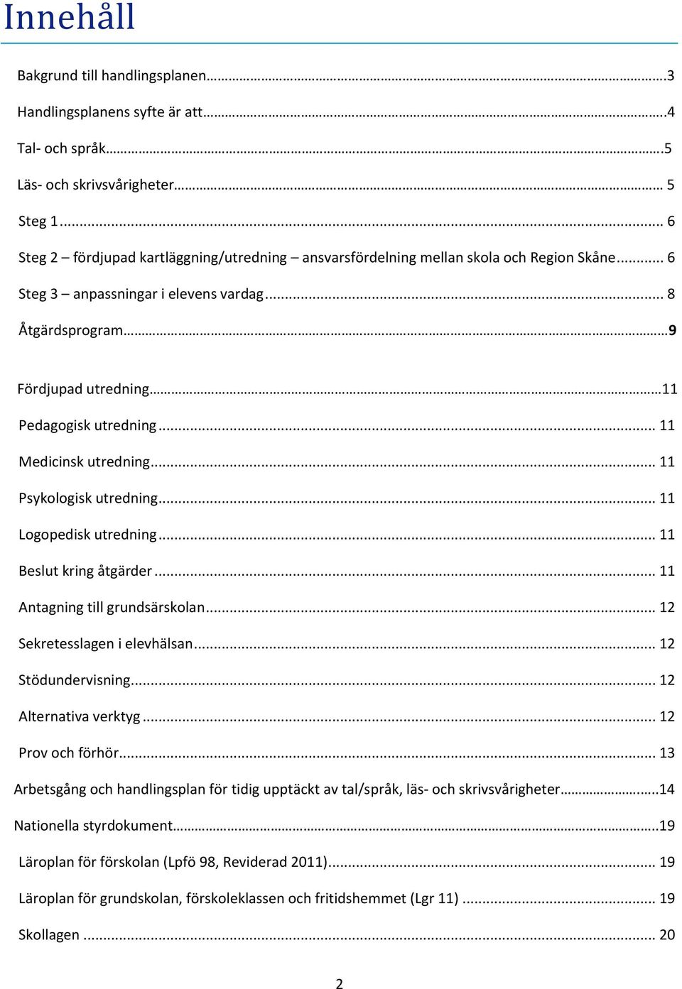 .. 11 Medicinsk utredning... 11 Psykologisk utredning... 11 Logopedisk utredning... 11 Beslut kring åtgärder... 11 Antagning till grundsärskolan... 12 Sekretesslagen i elevhälsan... 12 Stödundervisning.