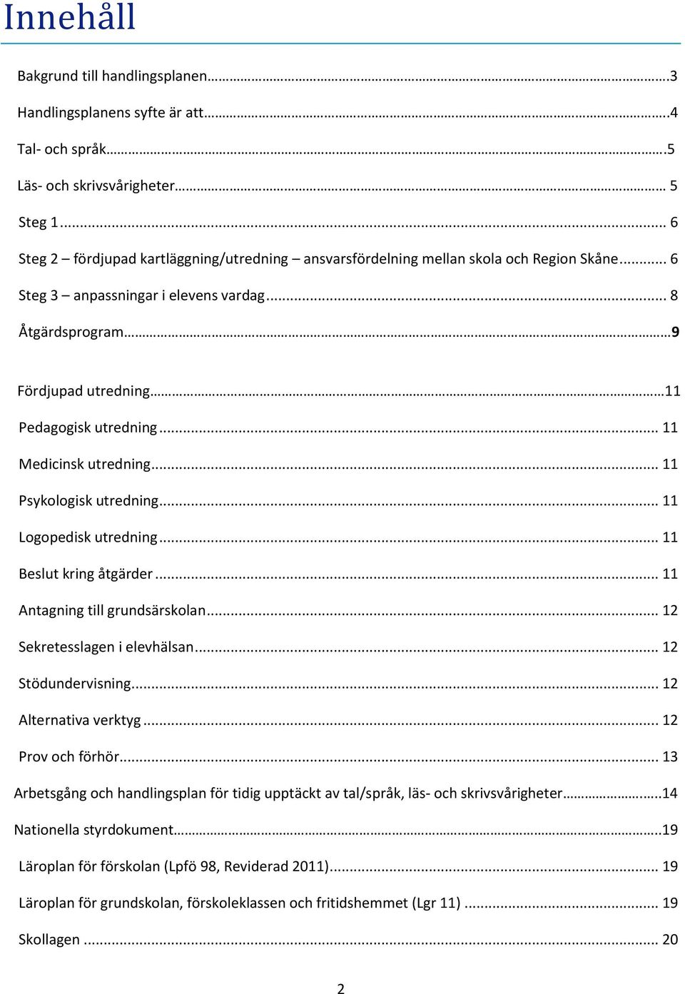 .. 11 Medicinsk utredning... 11 Psykologisk utredning... 11 Logopedisk utredning... 11 Beslut kring åtgärder... 11 Antagning till grundsärskolan... 12 Sekretesslagen i elevhälsan... 12 Stödundervisning.