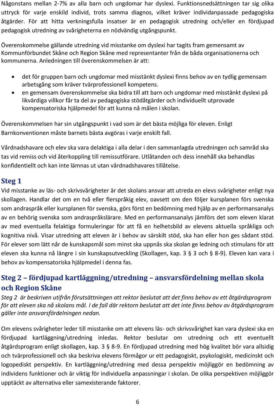 För att hitta verkningsfulla insatser är en pedagogisk utredning och/eller en fördjupad pedagogisk utredning av svårigheterna en nödvändig utgångspunkt.