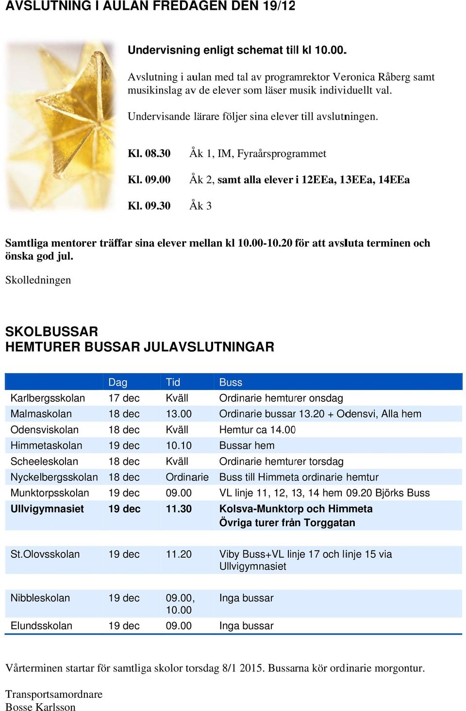 30 Åk 1, IM, Fyraårsprogrammet Kl. 09.00 Åk 2, samt alla elever i 12EEa, 13EEa, 14EEa Kl. 09.30 Åk 3 Samtliga mentorer träffar sina elever mellan kl 10.00-10.