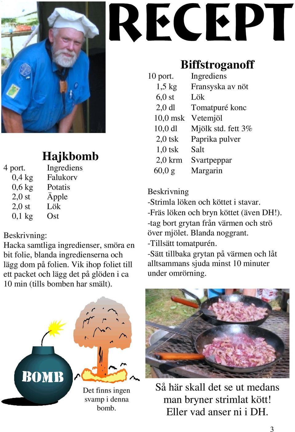 Vik ihop foliet till ett packet och lägg det på glöden i ca 10 min (tills bomben har smält). Biffstroganoff 10 port.