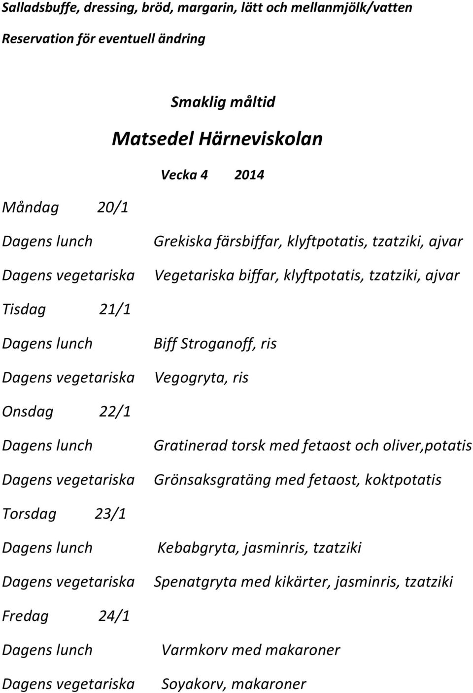 Gratinerad torsk med fetaost och oliver,potatis Grönsaksgratäng med fetaost, koktpotatis Torsdag 23/1 Kebabgryta,