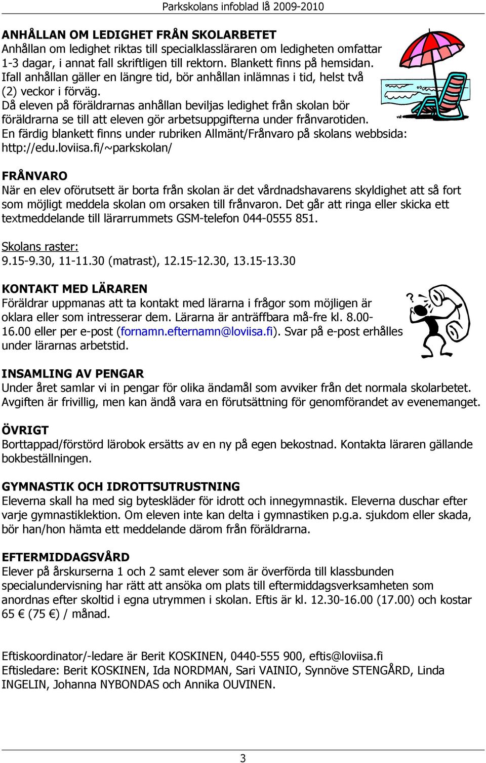 Då eleven på föräldrarnas anhållan beviljas ledighet från skolan bör föräldrarna se till att eleven gör arbetsuppgifterna under frånvarotiden.