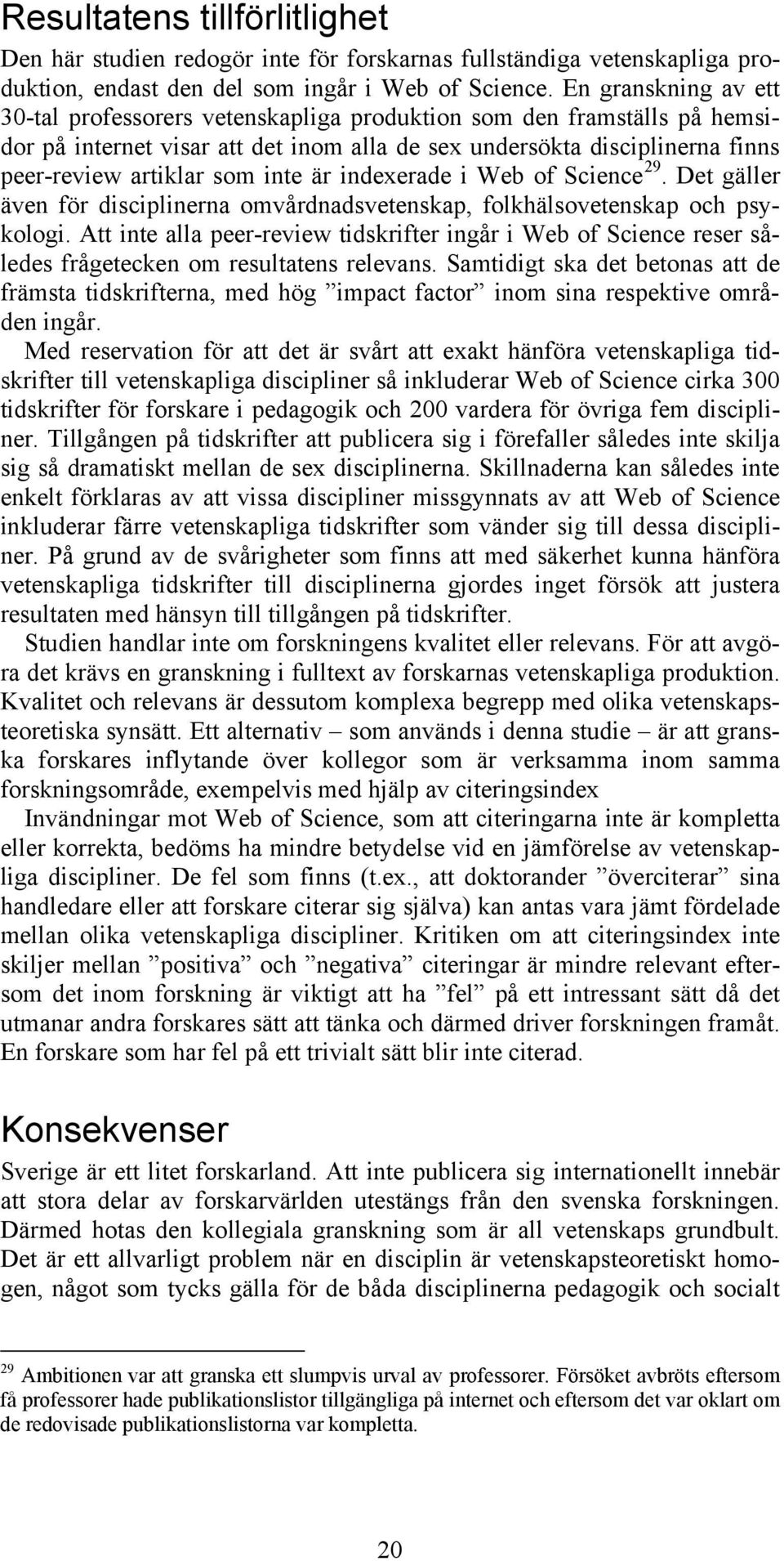 inte är indexerade i Web of Science 29. Det gäller även för disciplinerna omvårdnadsvetenskap, folkhälsovetenskap och psykologi.