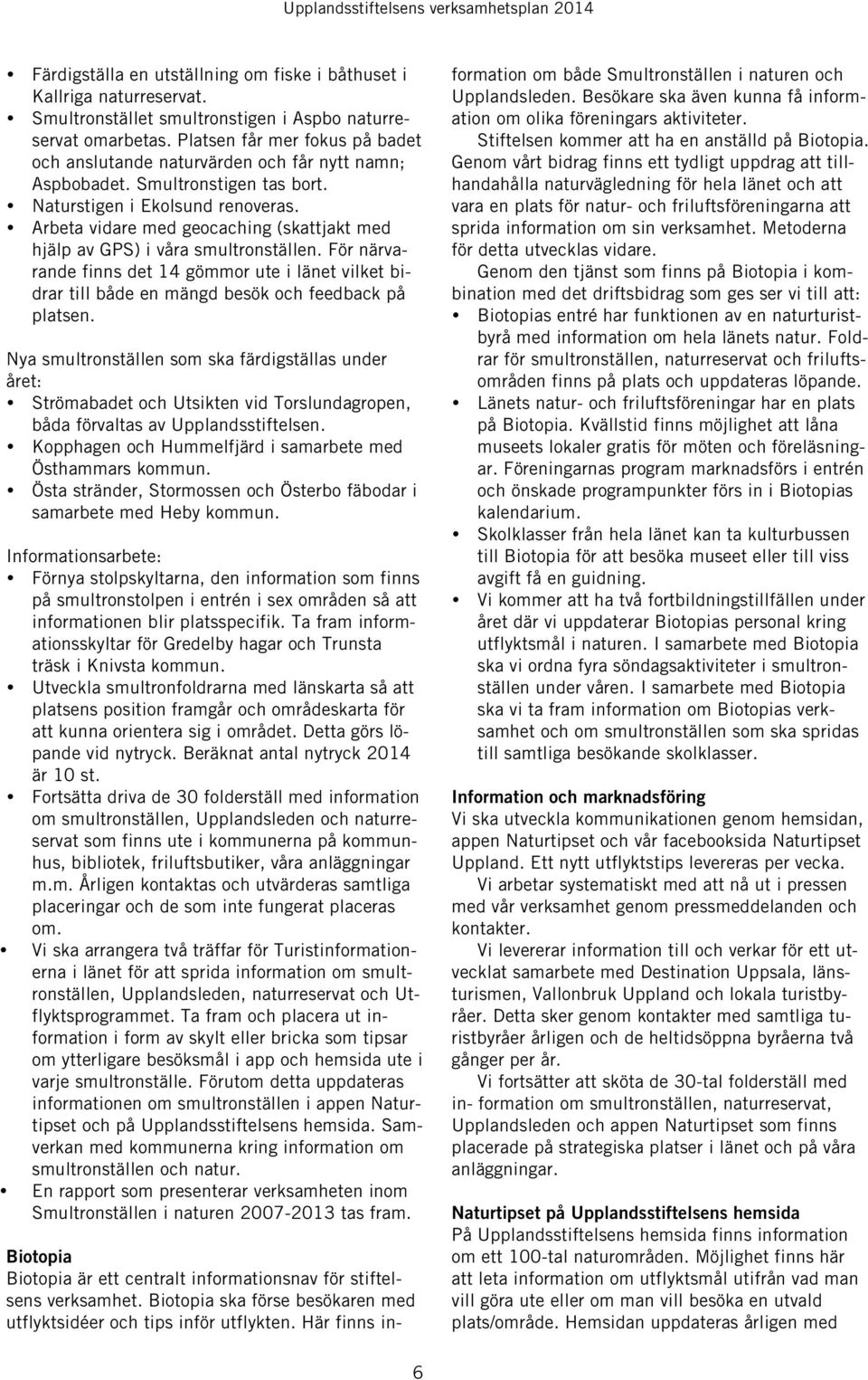 Arbeta vidare med geocaching (skattjakt med hjälp av GPS) i våra smultronställen. För närvarande finns det 14 gömmor ute i länet vilket bidrar till både en mängd besök och feedback på platsen.