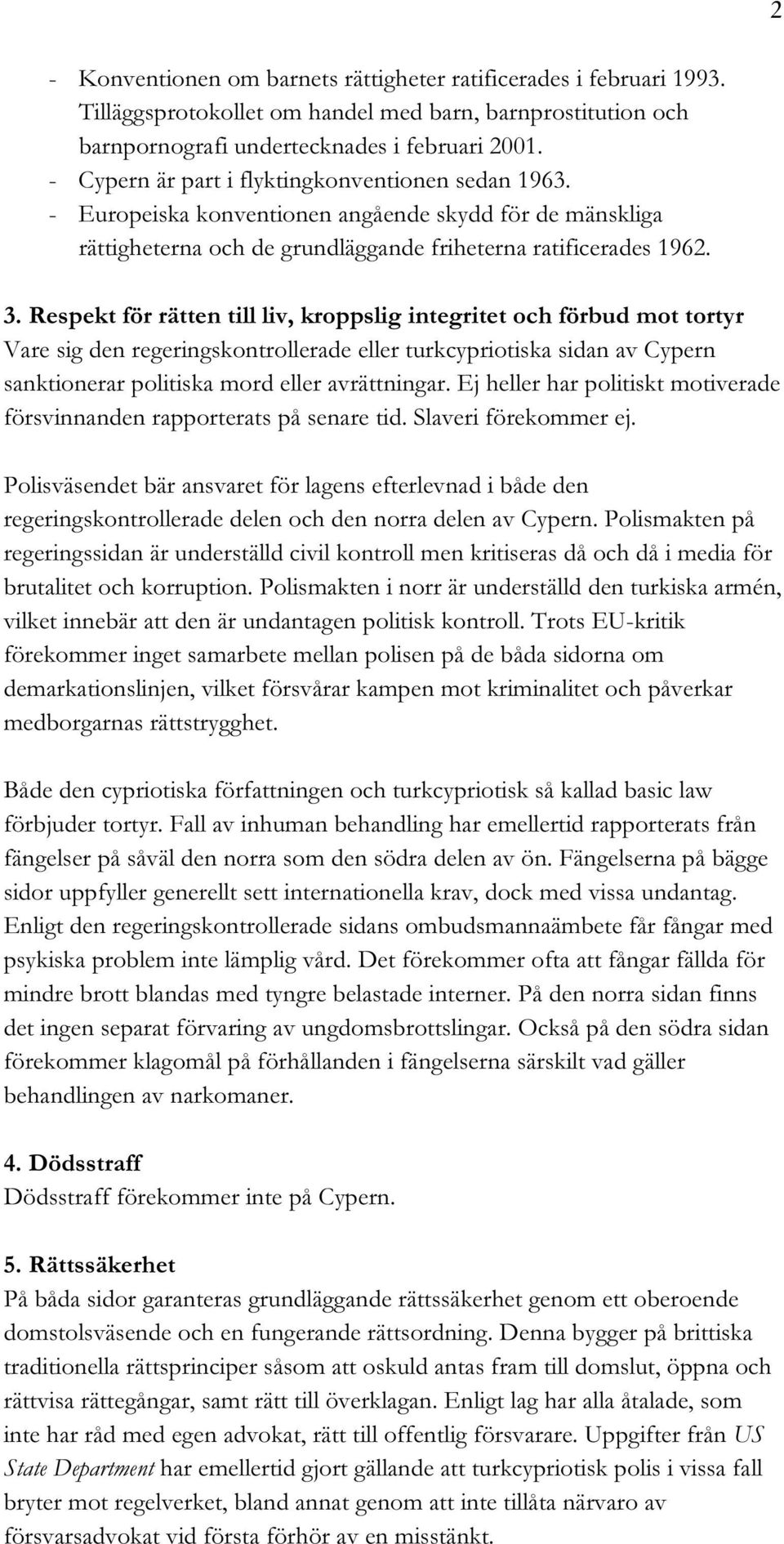 Respekt för rätten till liv, kroppslig integritet och förbud mot tortyr Vare sig den regeringskontrollerade eller turkcypriotiska sidan av Cypern sanktionerar politiska mord eller avrättningar.