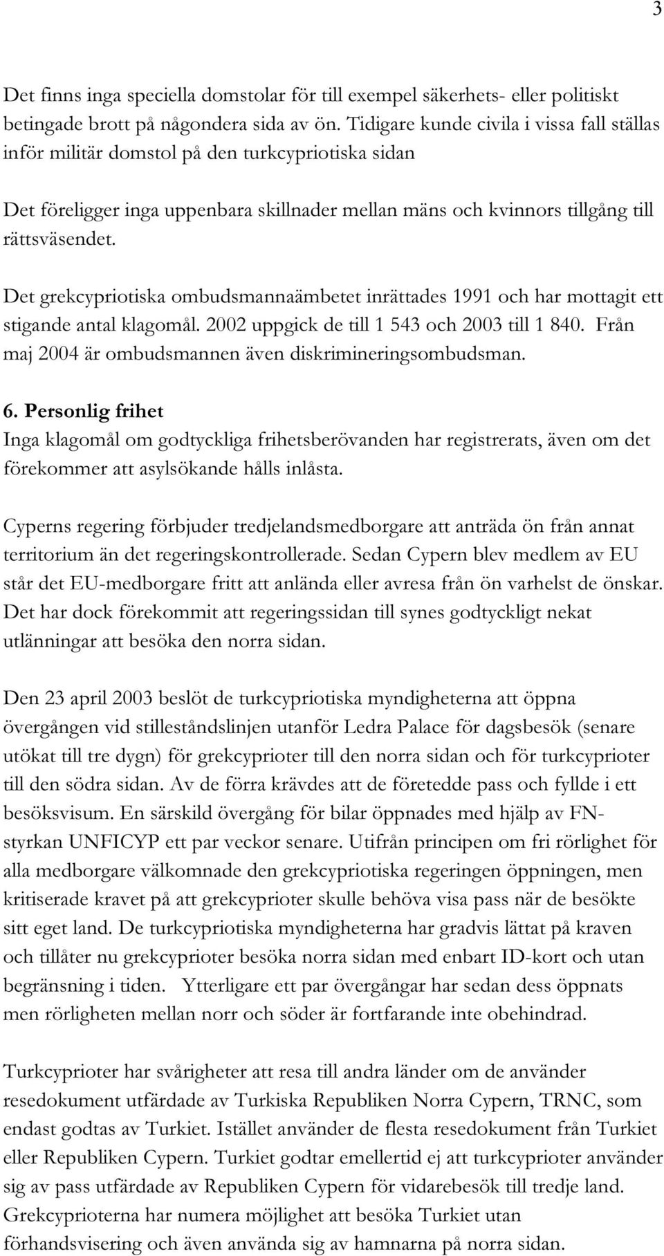 Det grekcypriotiska ombudsmannaämbetet inrättades 1991 och har mottagit ett stigande antal klagomål. 2002 uppgick de till 1 543 och 2003 till 1 840.