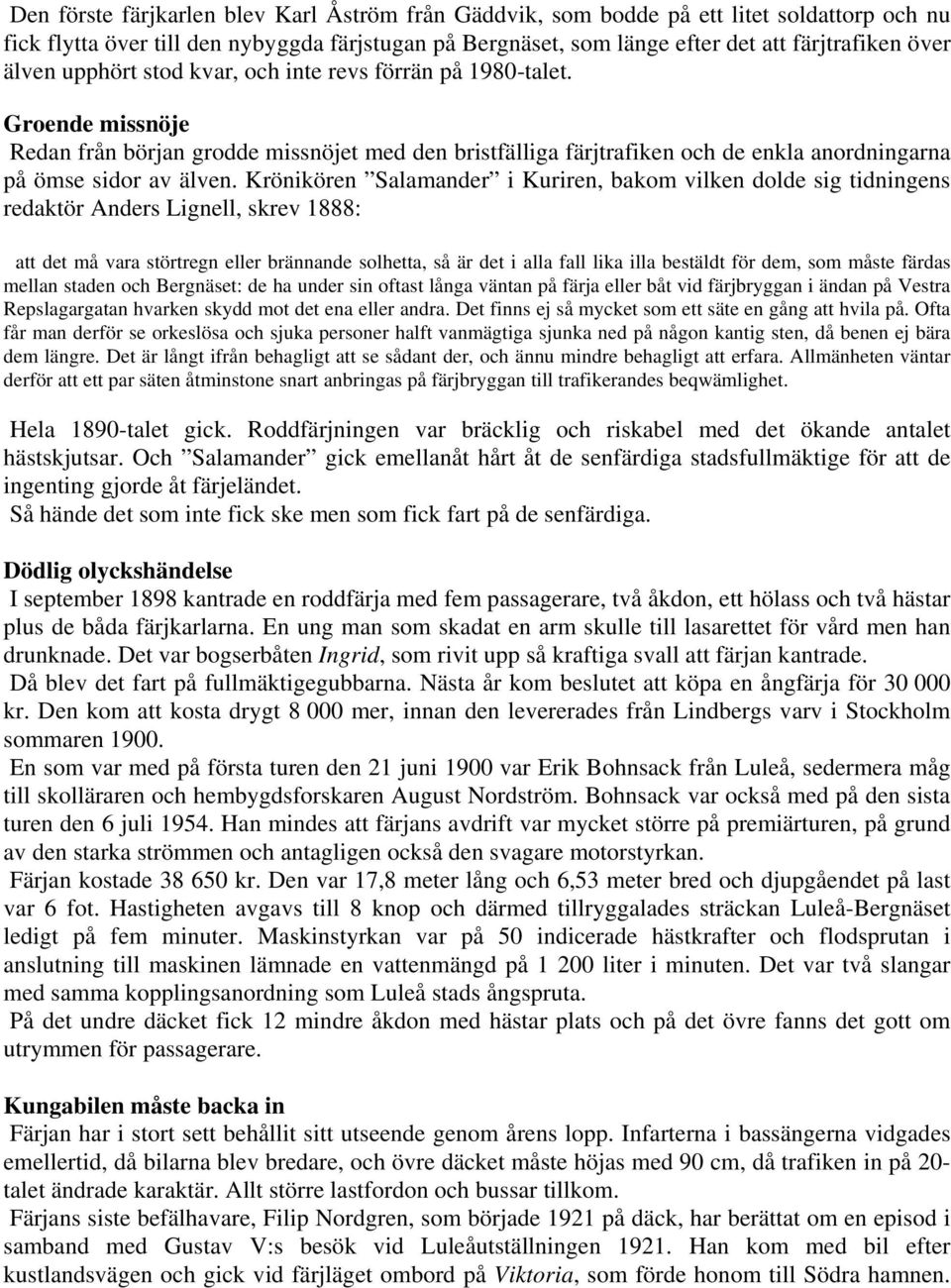 Krönikören Salamander i Kuriren, bakom vilken dolde sig tidningens redaktör Anders Lignell, skrev 1888: att det må vara störtregn eller brännande solhetta, så är det i alla fall lika illa bestäldt