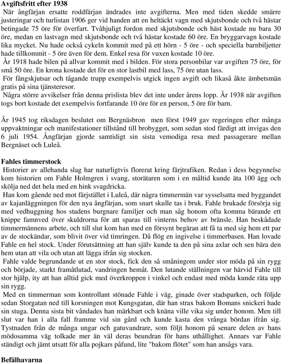 Tvåhjuligt fordon med skjutsbonde och häst kostade nu bara 30 öre, medan en lastvagn med skjutsbonde och två hästar kostade 60 öre. En bryggarvagn kostade lika mycket.