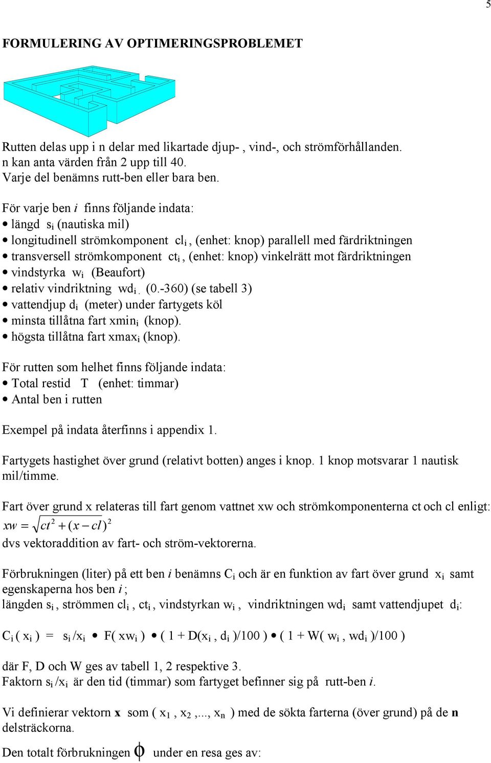 vinkelrätt mot färdriktningen vindstyrka w i (Beaufort) relativ vindriktning wd i. (0.-360) (se tabell 3) vattendjup d i (meter) under fartygets köl minsta tillåtna fart xmin i (knop).