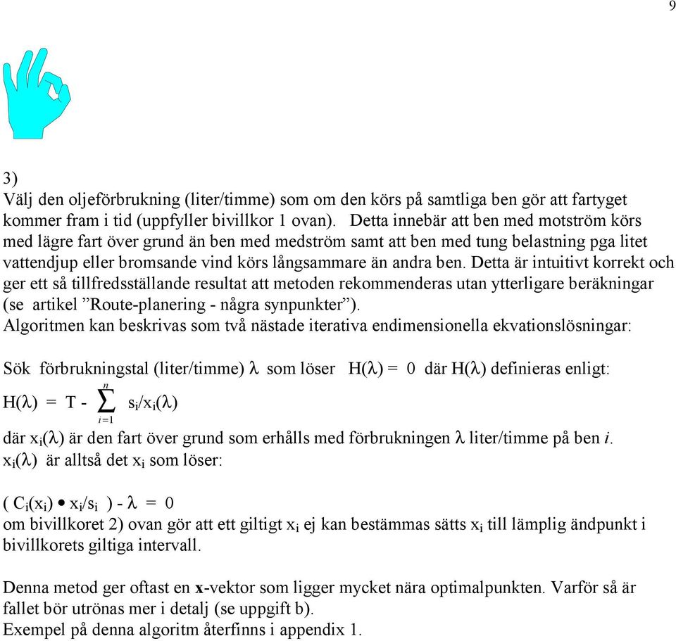 Detta är intuitivt korrekt och ger ett så tillfredsställande resultat att metoden rekommenderas utan ytterligare beräkningar (se artikel Route-planering - några synpunkter ).