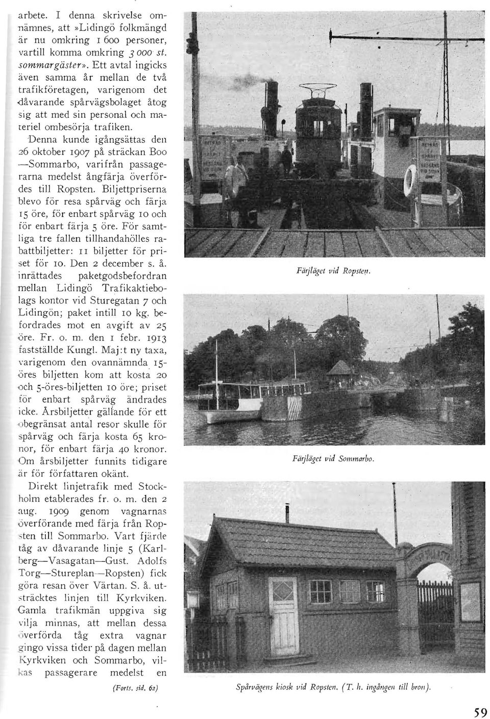 Denna kunde igångsättas den 26 oktober 1907 på sträckan Boo -Sommarbo, varifrån passagerarna medelst ångfärja överfördes till Ropsten.