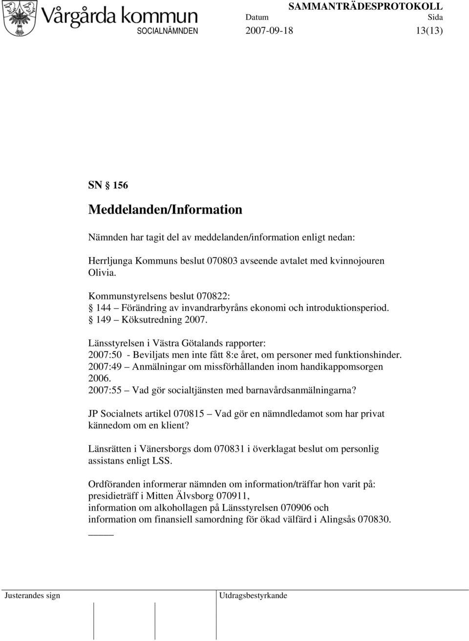 Länsstyrelsen i Västra Götalands rapporter: 2007:50 - Beviljats men inte fått 8:e året, om personer med funktionshinder. 2007:49 Anmälningar om missförhållanden inom handikappomsorgen 2006.