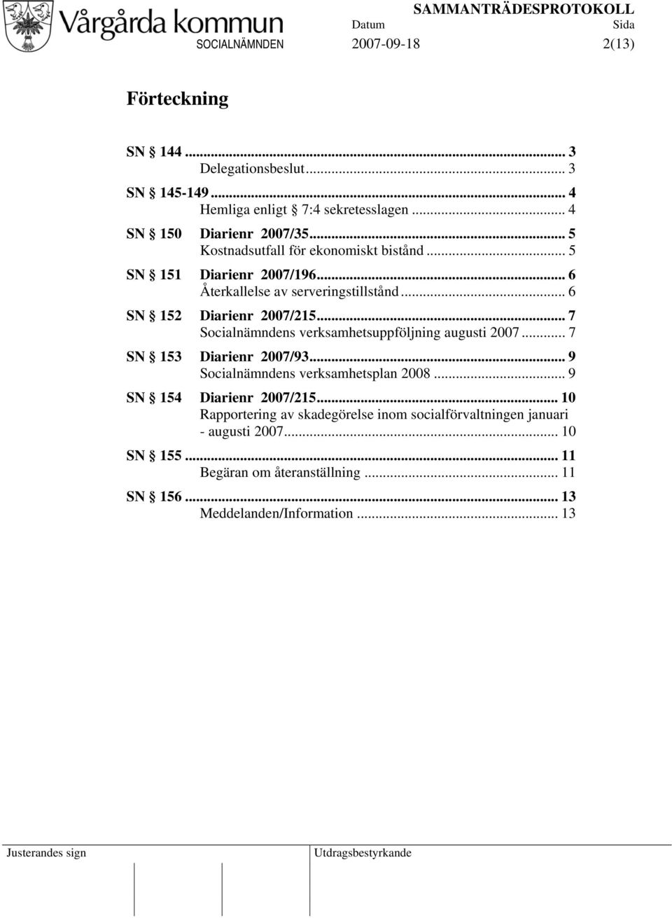 .. 7 Socialnämndens verksamhetsuppföljning augusti 2007... 7 SN 153 Diarienr 2007/93... 9 Socialnämndens verksamhetsplan 2008... 9 SN 154 Diarienr 2007/215.