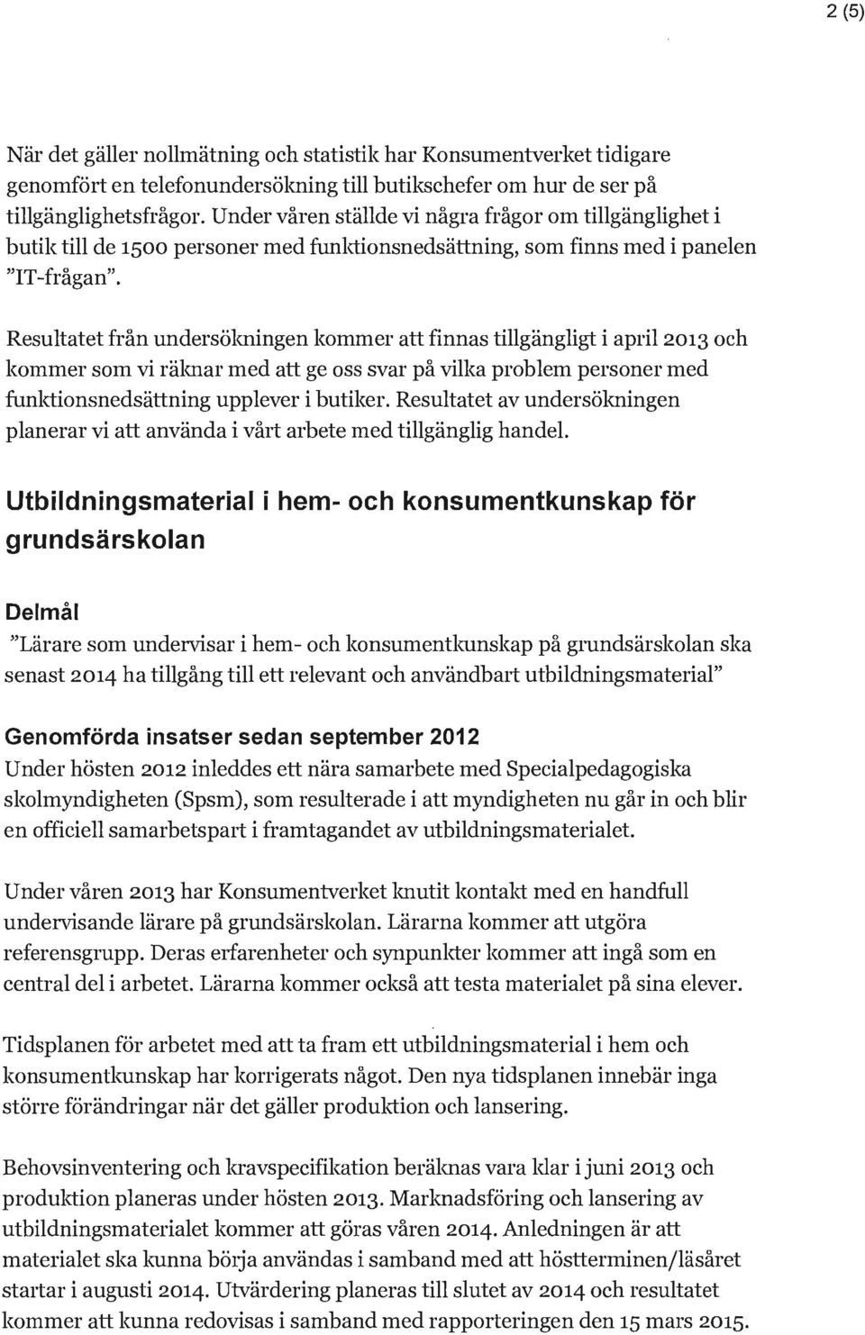 Resultatet från undersökningen kommer att finnas tillgängligt i april 2013 och kommer som vi räknar med att ge oss svar på vilka problem personer med funktionsnedsättning upplever i butiker.