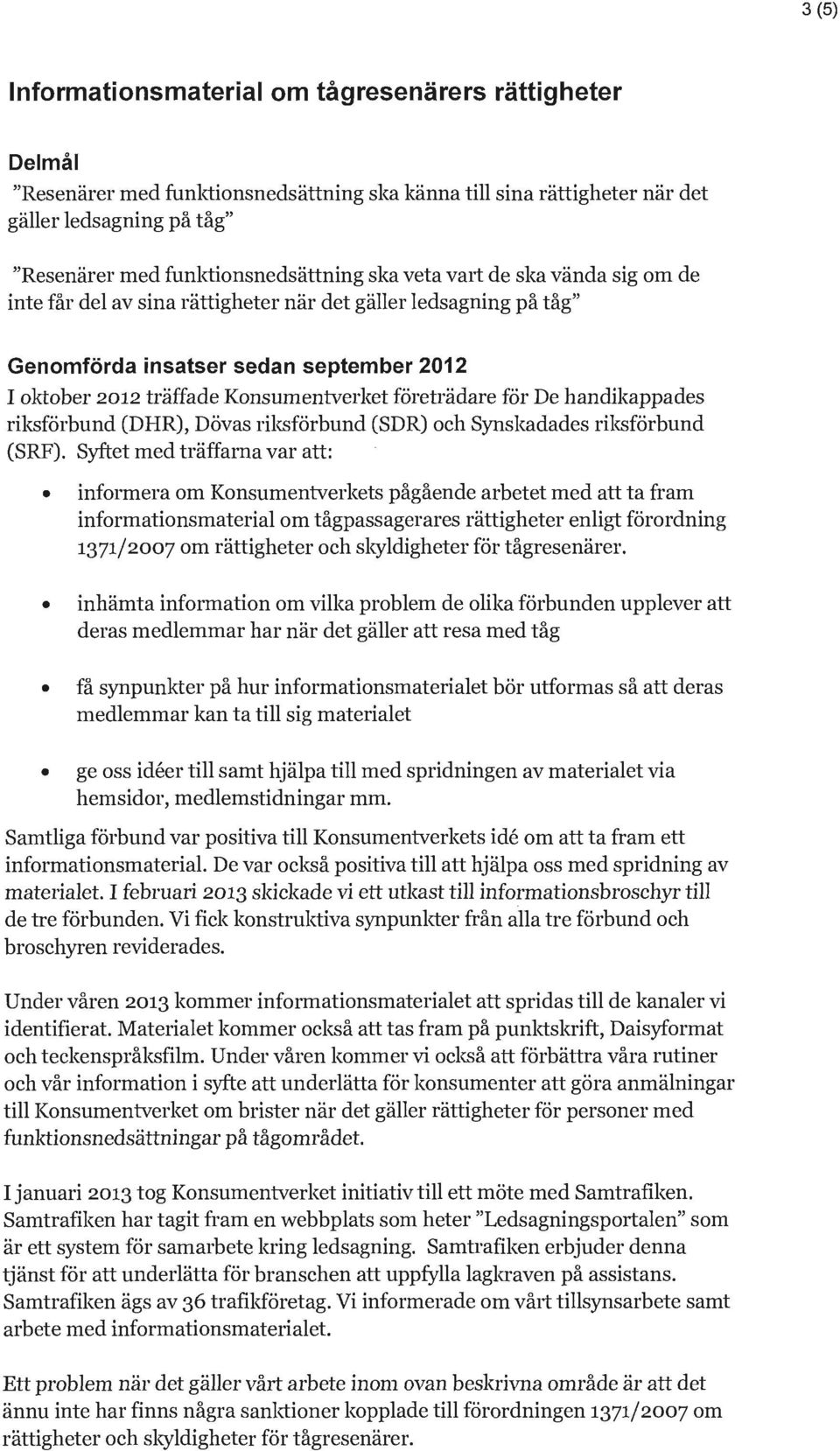 Konsumentverket företrädare för De handikappades riksförbund (DHR), Dövas riksförbund (SDR) och Synskadades riksförbund (SRF).