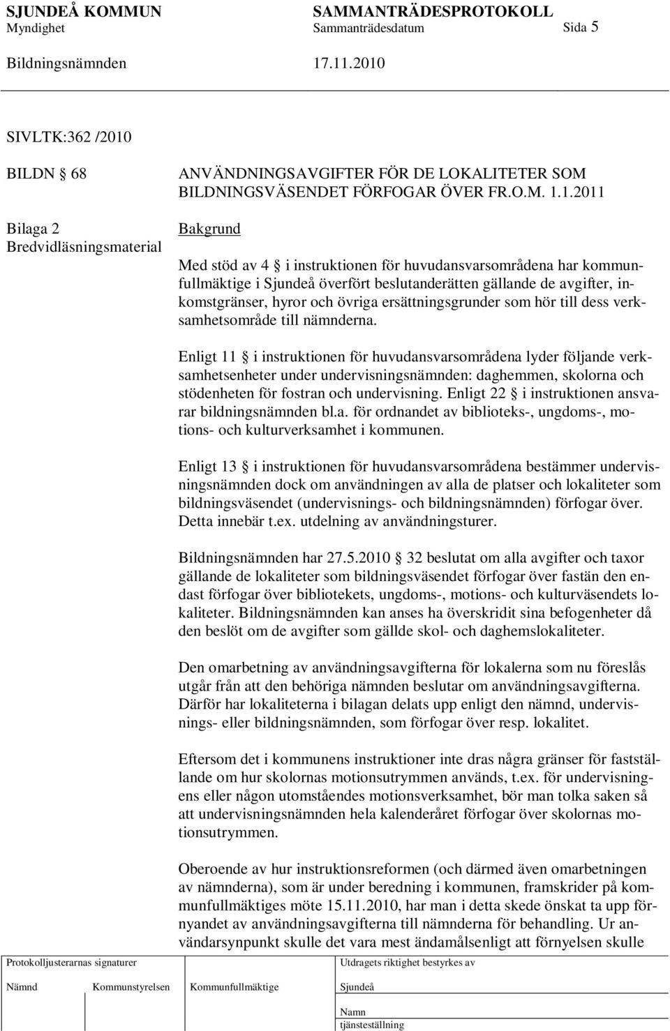 1.2011 Bakgrund Med stöd av 4 i instruktionen för huvudansvarsområdena har kommunfullmäktige i överfört beslutanderätten gällande de avgifter, inkomstgränser, hyror och övriga ersättningsgrunder som