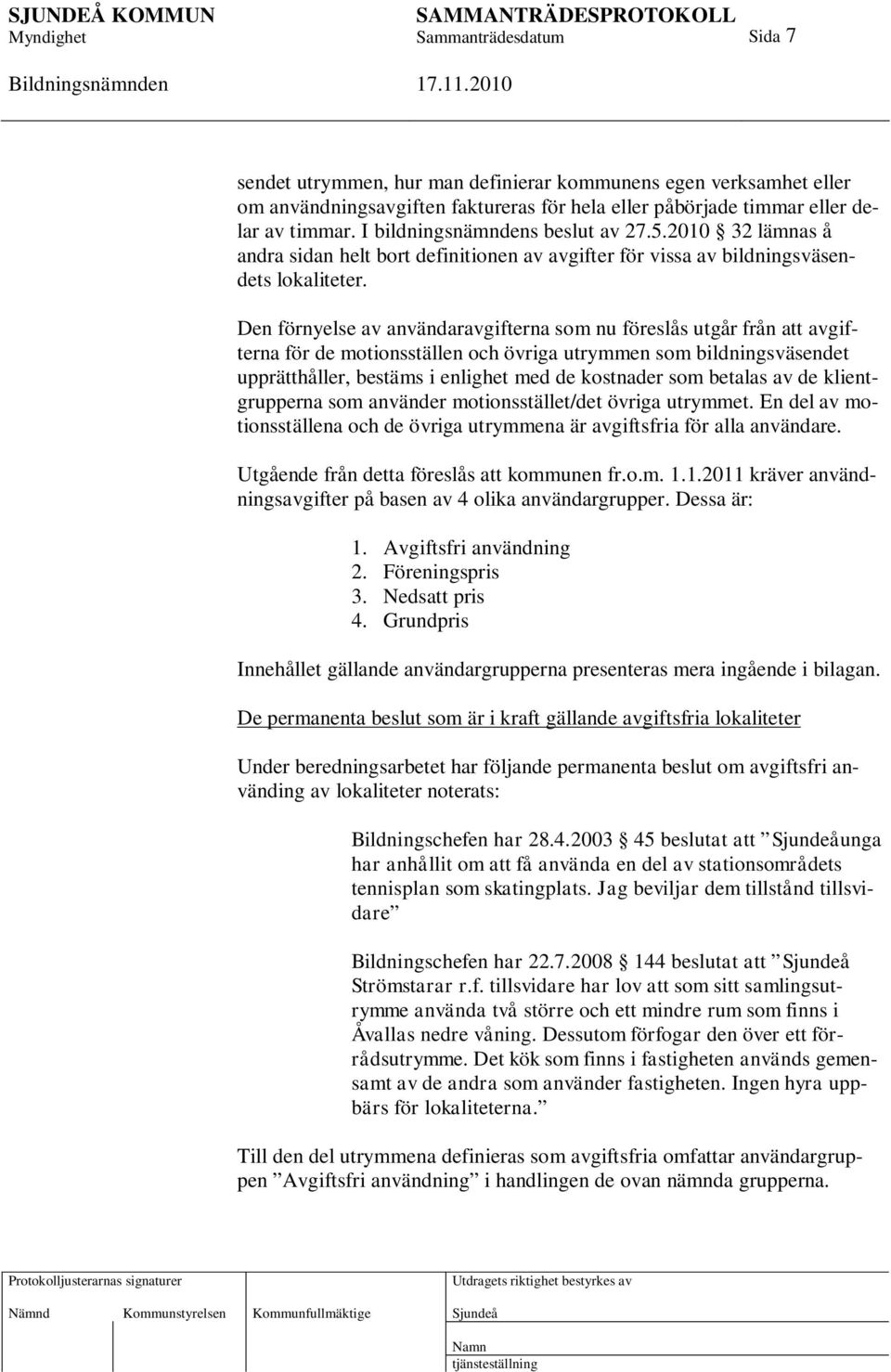 Den förnyelse av användaravgifterna som nu föreslås utgår från att avgifterna för de motionsställen och övriga utrymmen som bildningsväsendet upprätthåller, bestäms i enlighet med de kostnader som