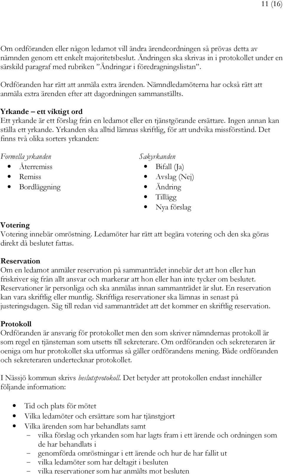 Nämndledamöterna har också rätt att anmäla extra ärenden efter att dagordningen sammanställts. Yrkande ett viktigt ord Ett yrkande är ett förslag från en ledamot eller en tjänstgörande ersättare.