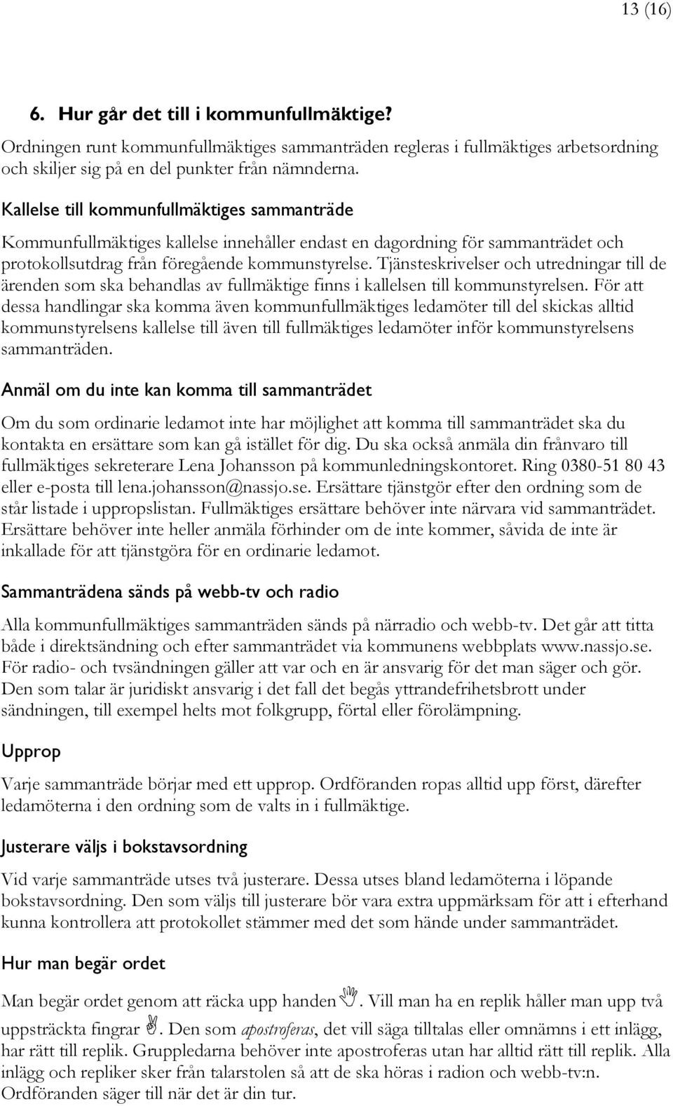 Tjänsteskrivelser och utredningar till de ärenden som ska behandlas av fullmäktige finns i kallelsen till kommunstyrelsen.