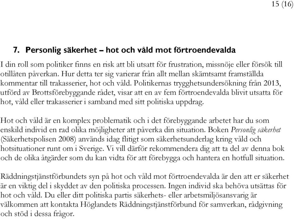 Politikernas trygghetsundersökning från 2013, utförd av Brottsförebyggande rådet, visar att en av fem förtroendevalda blivit utsatta för hot, våld eller trakasserier i samband med sitt politiska