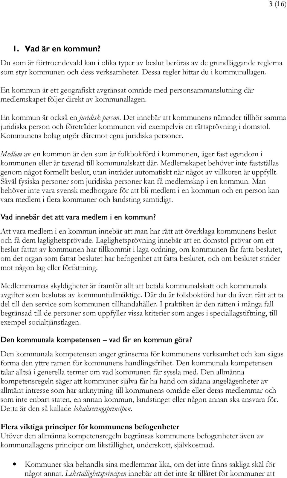 Det innebär att kommunens nämnder tillhör samma juridiska person och företräder kommunen vid exempelvis en rättsprövning i domstol. Kommunens bolag utgör däremot egna juridiska personer.