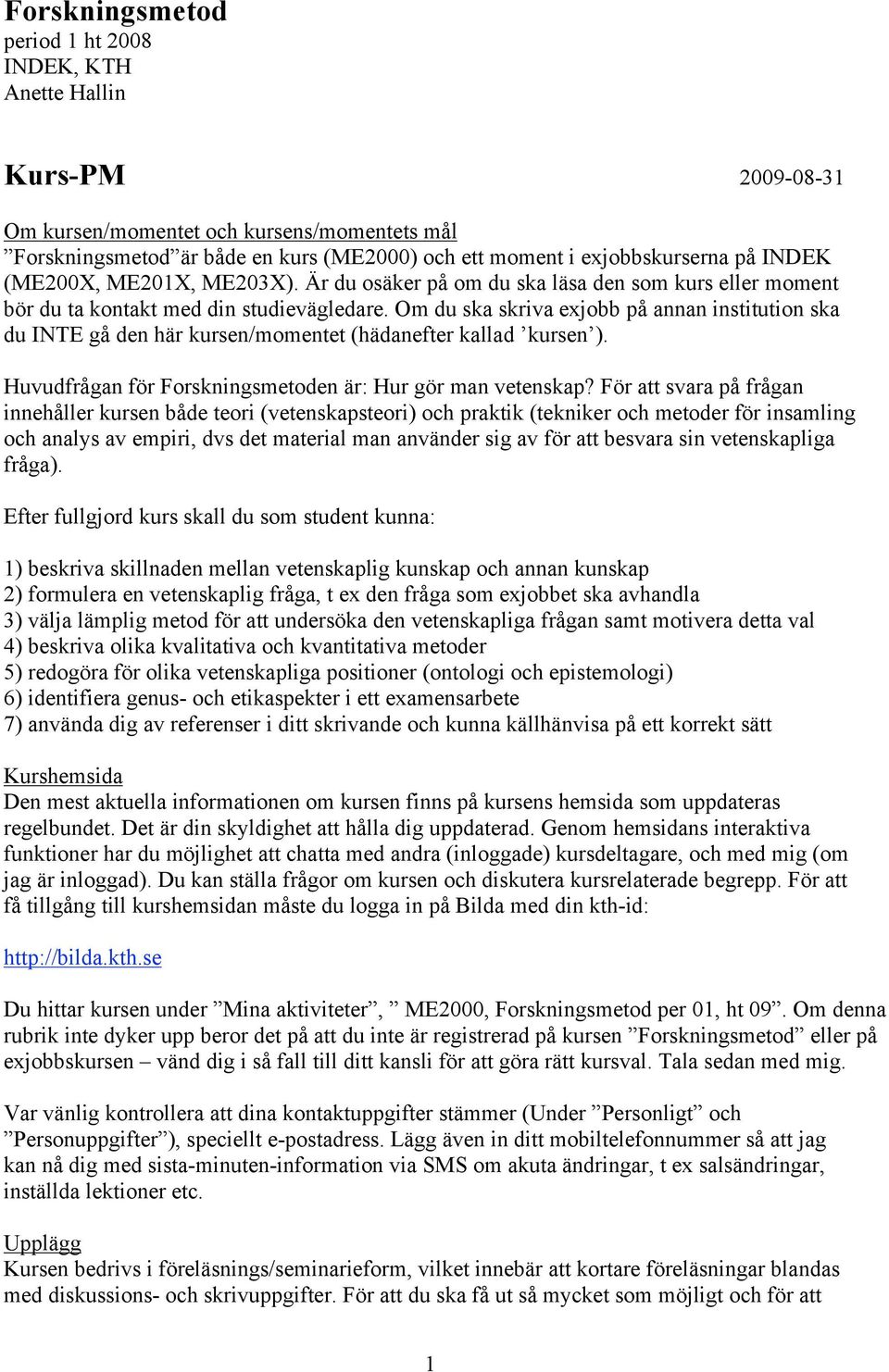 Om du ska skriva exjobb på annan institution ska du INTE gå den här kursen/momentet (hädanefter kallad kursen ). Huvudfrågan för Forskningsmetoden är: Hur gör man vetenskap?