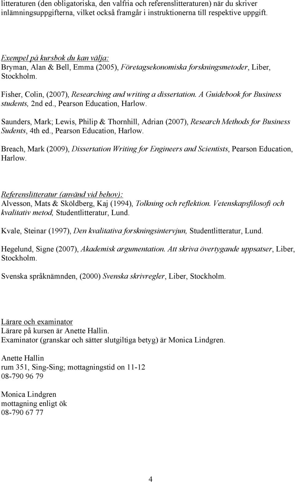 A Guidebook for Business students, 2nd ed., Pearson Education, Harlow. Saunders, Mark; Lewis, Philip & Thornhill, Adrian (2007), Research Methods for Business Sudents, 4th ed.