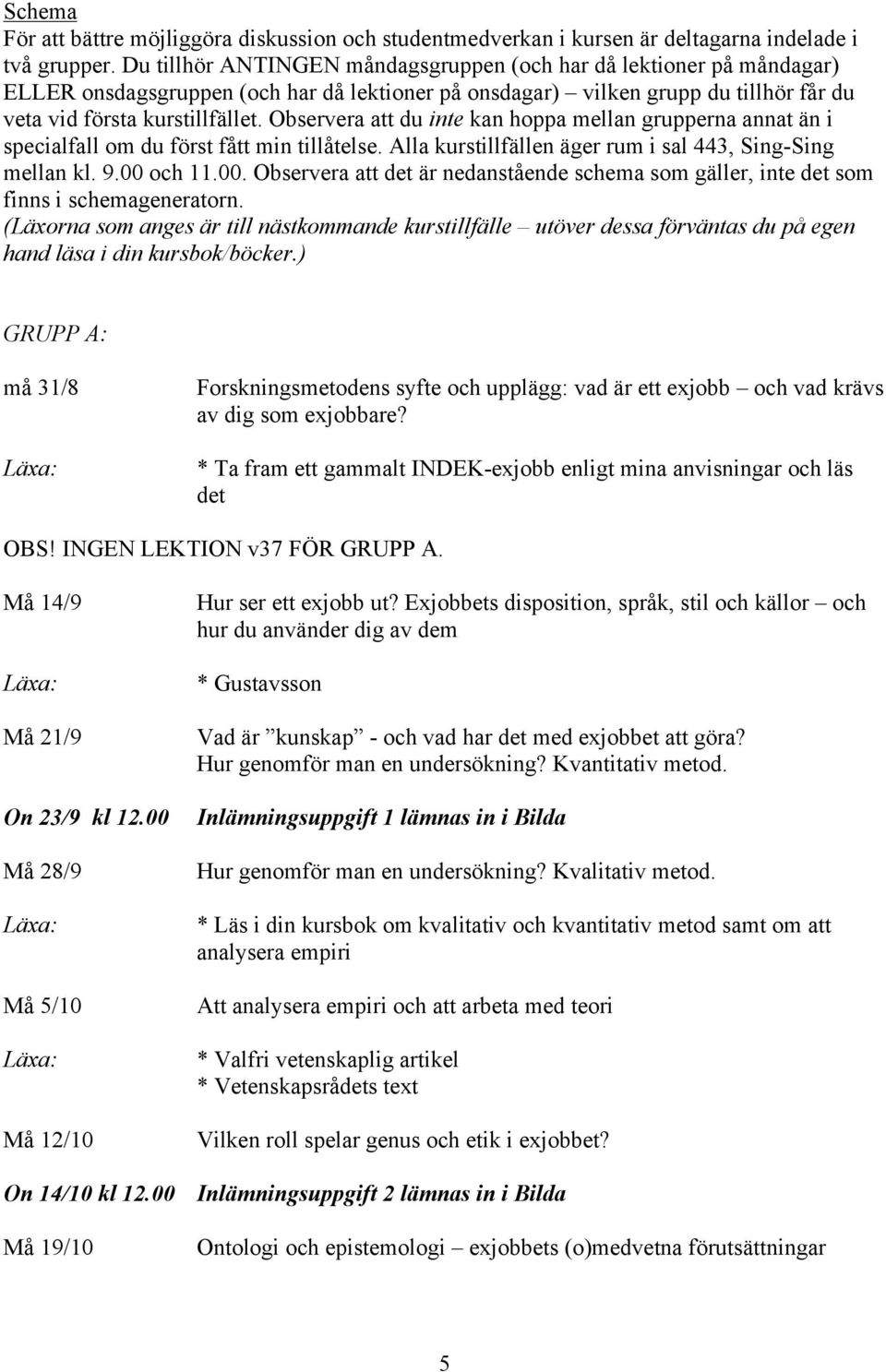 Observera att du inte kan hoppa mellan grupperna annat än i specialfall om du först fått min tillåtelse. Alla kurstillfällen äger rum i sal 443, Sing-Sing mellan kl. 9.00 