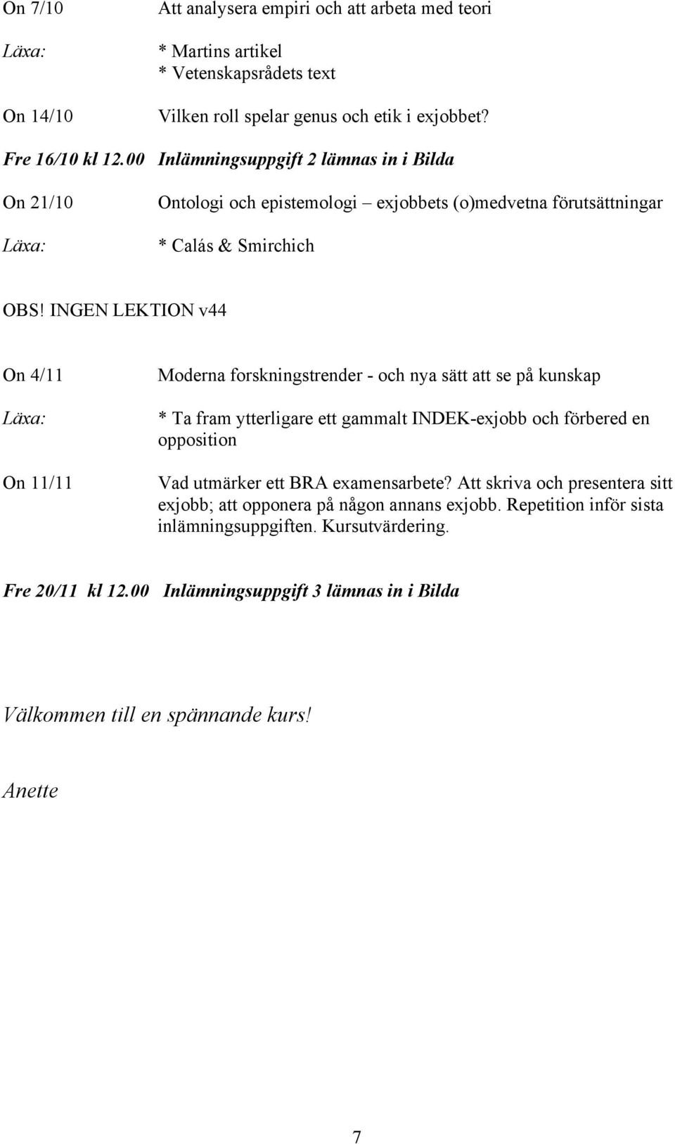 INGEN LEKTION v44 On 4/11 On 11/11 Moderna forskningstrender - och nya sätt att se på kunskap * Ta fram ytterligare ett gammalt INDEK-exjobb och förbered en opposition Vad utmärker ett