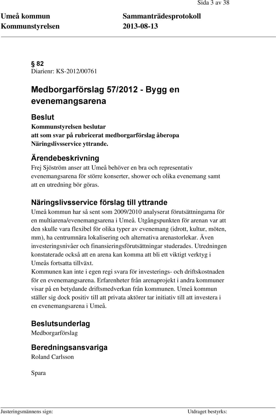 Näringslivsservice förslag till yttrande Umeå kommun har så sent som 2009/2010 analyserat förutsättningarna för en multiarena/evenemangsarena i Umeå.