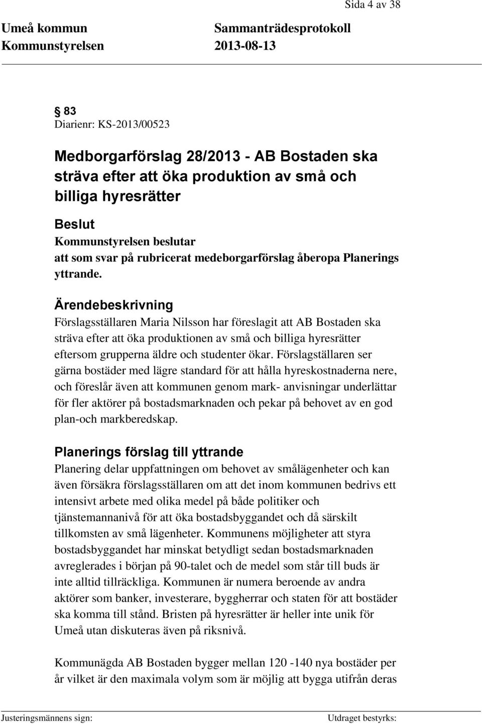 Ärendebeskrivning Förslagsställaren Maria Nilsson har föreslagit att AB Bostaden ska sträva efter att öka produktionen av små och billiga hyresrätter eftersom grupperna äldre och studenter ökar.