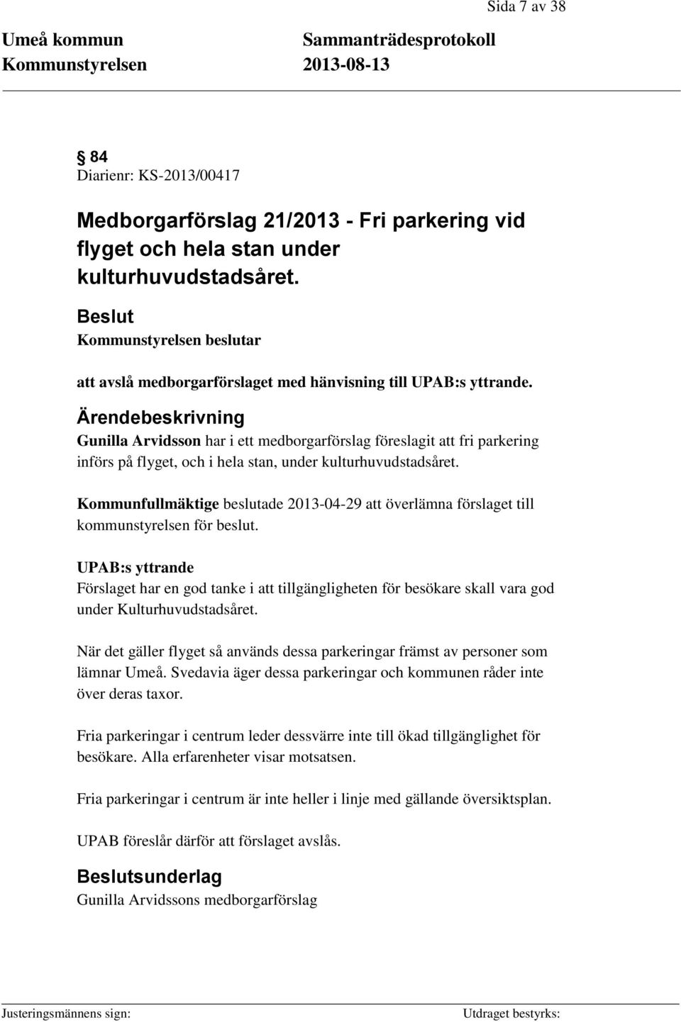 Ärendebeskrivning Gunilla Arvidsson har i ett medborgarförslag föreslagit att fri parkering införs på flyget, och i hela stan, under kulturhuvudstadsåret.