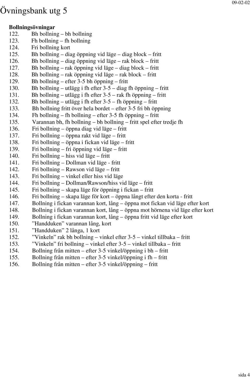 Bh bollning efter 3-5 bh öppning fritt 130. Bh bollning utlägg i fh efter 3-5 diag fh öppning fritt 131. Bh bollning utlägg i fh efter 3-5 rak fh öppning fritt 132.