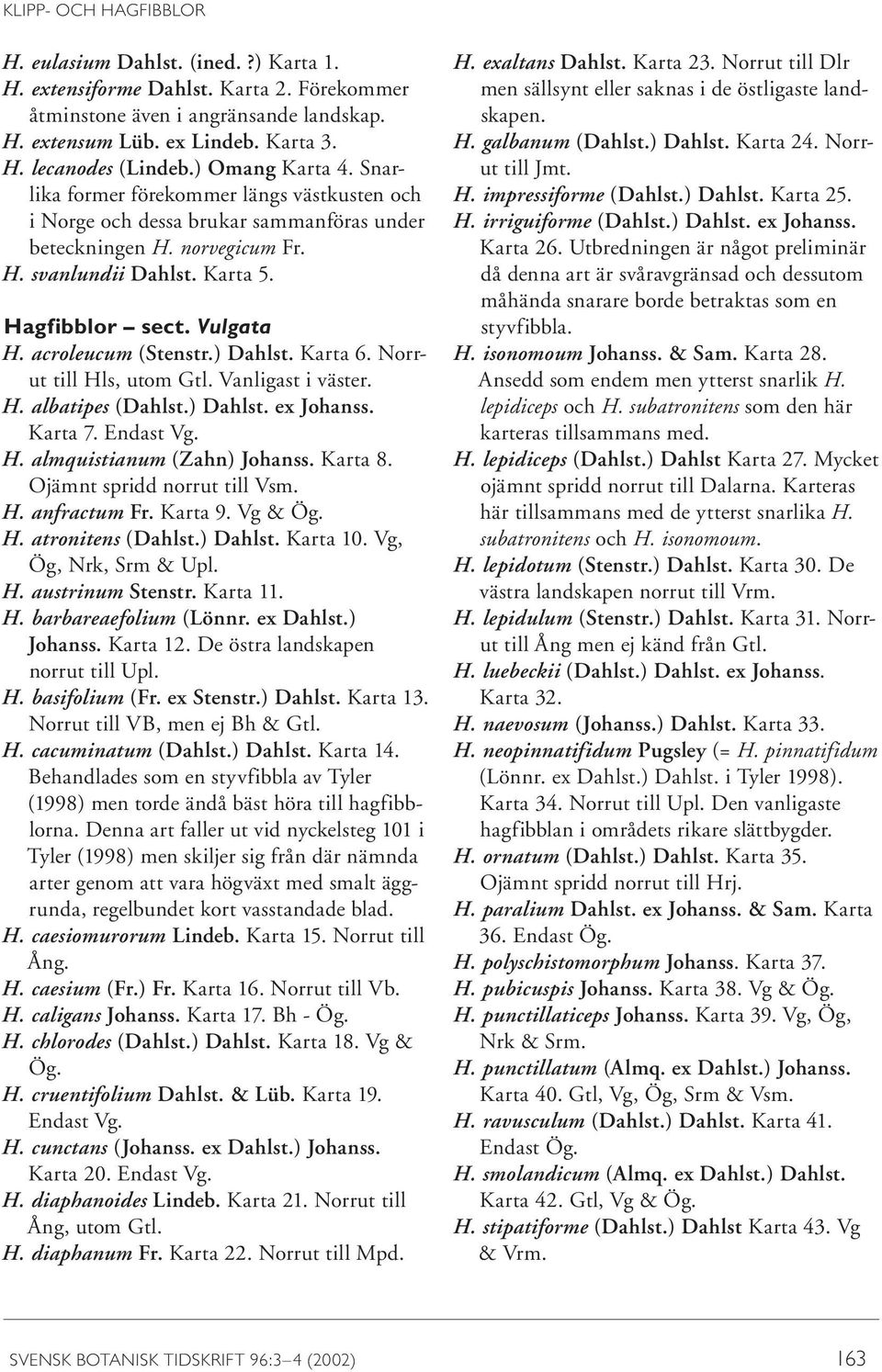 acroleucum (Stenstr.) Dahlst. Karta 6. Norrut till Hls, utom Gtl. Vanligast i väster. H. albatipes (Dahlst.) Dahlst. ex Johanss. Karta 7. Endast Vg. H. almquistianum (Zahn) Johanss. Karta 8.