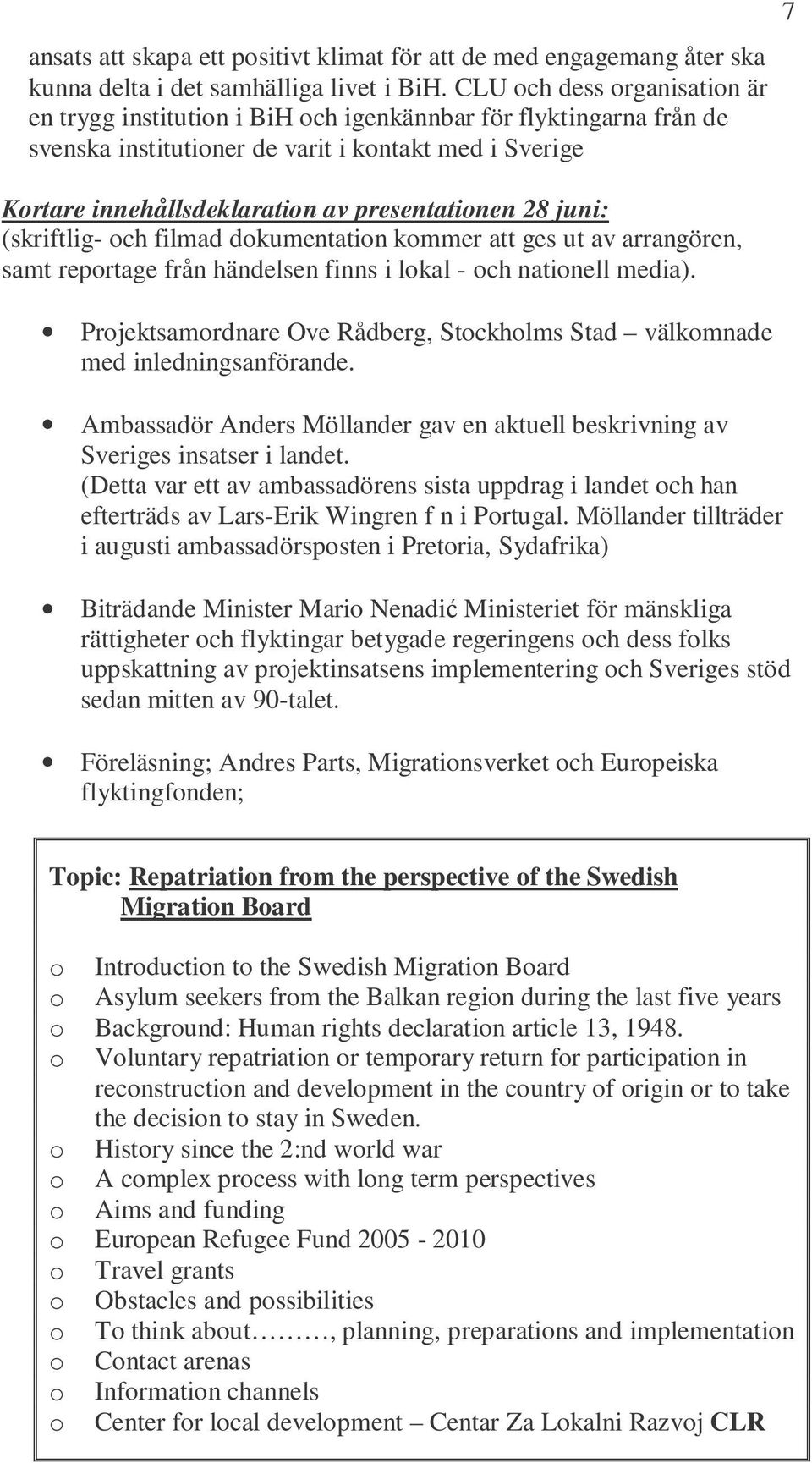 28 juni: (skriftlig- och filmad dokumentation kommer att ges ut av arrangören, samt reportage från händelsen finns i lokal - och nationell media).