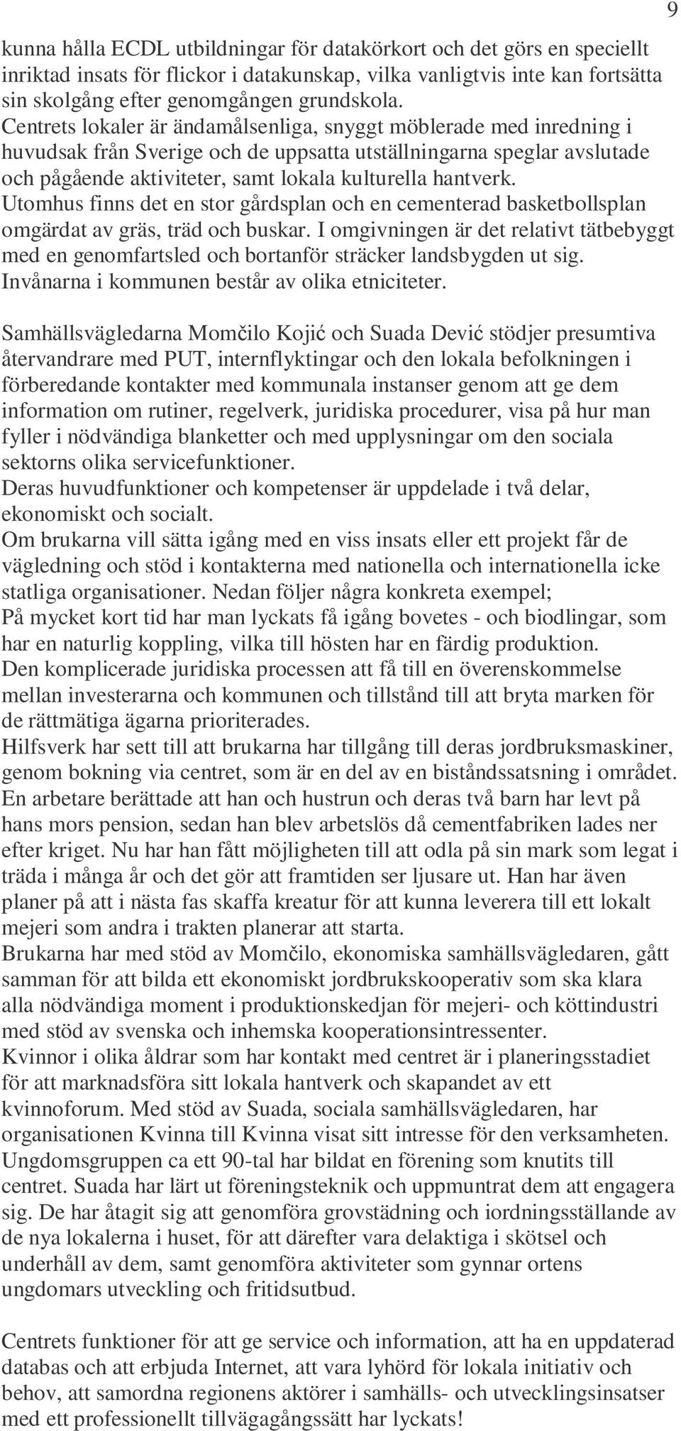 Utomhus finns det en stor gårdsplan och en cementerad basketbollsplan omgärdat av gräs, träd och buskar.