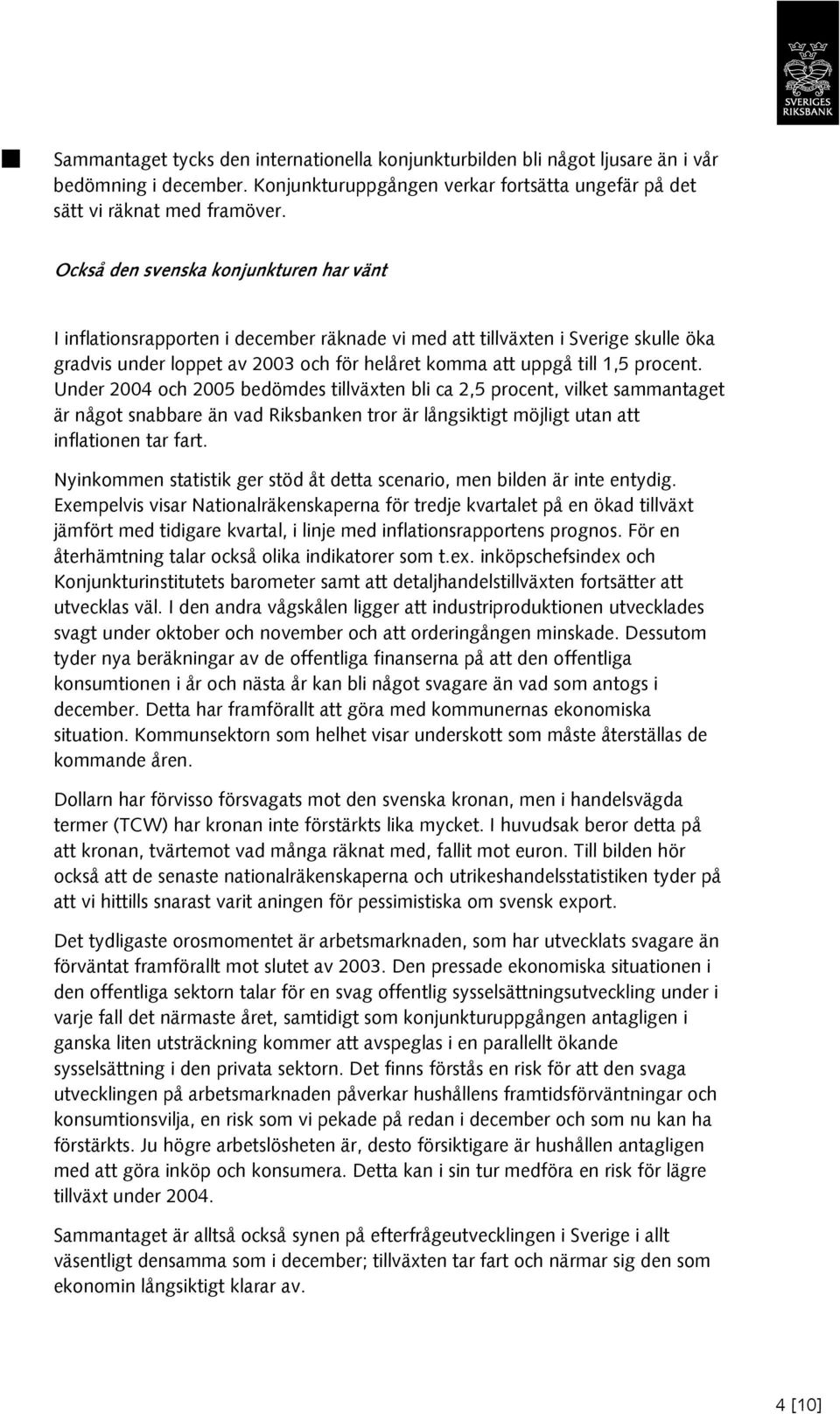 procent. Under 2004 och 2005 bedömdes tillväxten bli ca 2,5 procent, vilket sammantaget är något snabbare än vad Riksbanken tror är långsiktigt möjligt utan att inflationen tar fart.