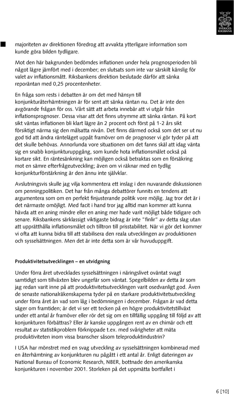 Riksbankens direktion beslutade därför att sänka reporäntan med 0,25 procentenheter. En fråga som rests i debatten är om det med hänsyn till konjunkturåterhämtningen är för sent att sänka räntan nu.