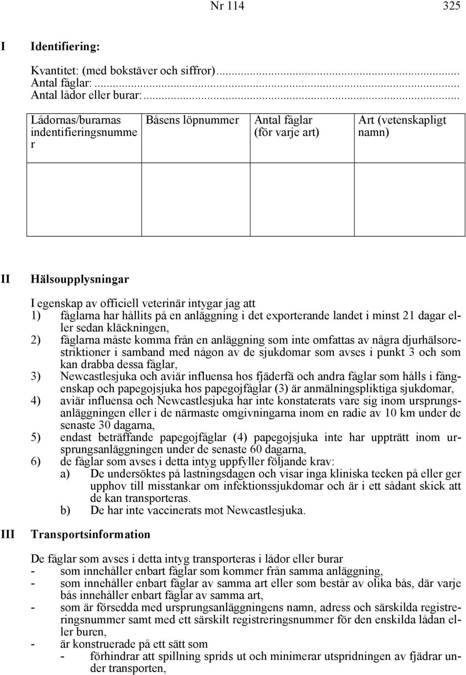 har hållits på en anläggning i det exporterande landet i minst 21 dagar eller sedan kläckningen, 2) fåglarna måste komma från en anläggning som inte omfattas av några djurhälsorestriktioner i samband